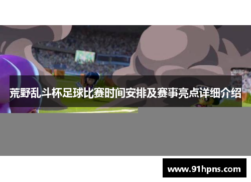 荒野乱斗杯足球比赛时间安排及赛事亮点详细介绍